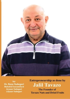 Entrepreneurship as done by Jalil Tavazo: The Founder of Tavazo Nuts and Dried Fruits (Iranian Great Entrepreneurs) by Yadegari, Reza