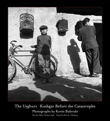 The Uyghurs: Kashgar Before the Catastrophe by Bubriski, Kevin