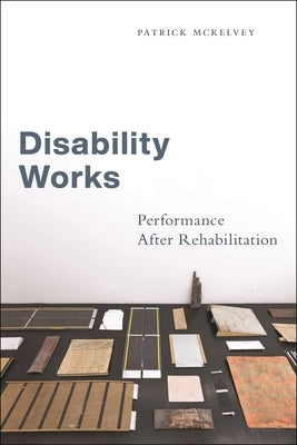 Disability Works: Performance After Rehabilitation by McKelvey, Patrick