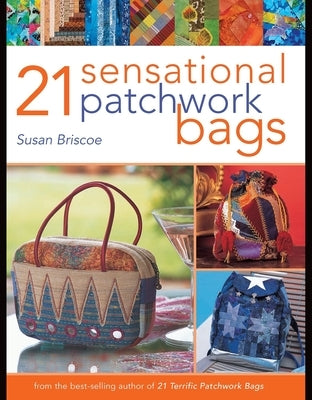 21 Sensational Patchwork Bags: From the Best-Selling Author of 21 Terrific Patchwork Bags by Briscoe, Susan