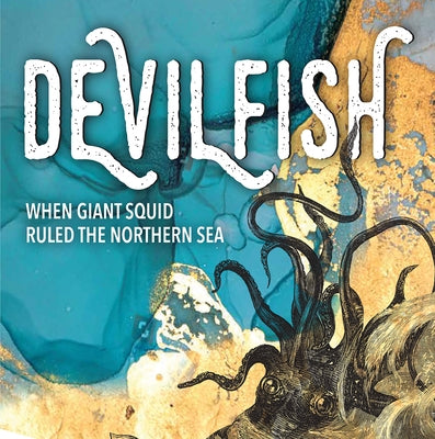 Devilfish: When Giant Squid Ruled the Northern Sea by Higgins, Jenny