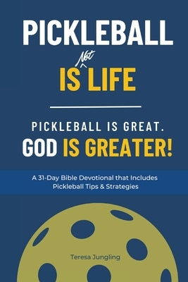 Pickleball Is [Not] Life: Pickleball Is Great. God is Greater! by Jungling, Teresa
