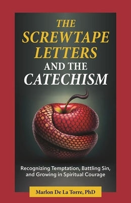The Screwtape Letters and the Catechism: Recognizing Temptation, Battling Sin, and Growing in Spiritual Courage by de la Torre, Marlon