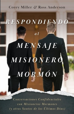 Respondiendo al Mensaje Misionero Mormón: Conversaciones Confidenciales con Misioneros Mormones (y otros Santos de los Últimos Días) by Miller, Corey
