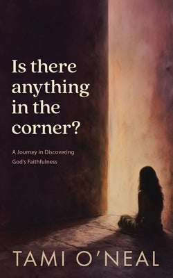 Is there anything in the corner?: A Journey in Discovering God's Faithfulness by O'Neal, Tami