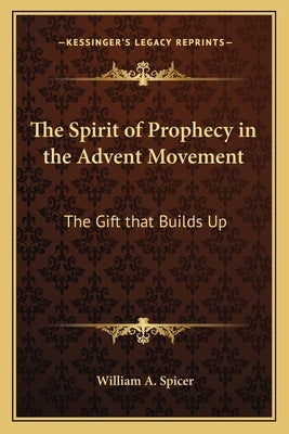 The Spirit of Prophecy in the Advent Movement: The Gift That Builds Up by Spicer, William A.