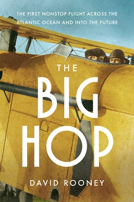 The Big Hop: The First Non-Stop Flight Across the Atlantic Ocean and Into the Future by Rooney, David
