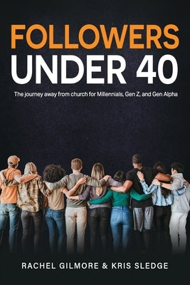 Followers Under 40: The journey away from church for Millennials, Gen Z, and Gen Alpha by Sledge, Kris