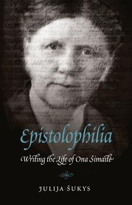 Epistolophilia: Writing the Life of Ona Simaite by Sukys, Julija