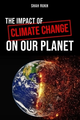 The Impact of Climate Change on Our Planet by Rukh, Shah