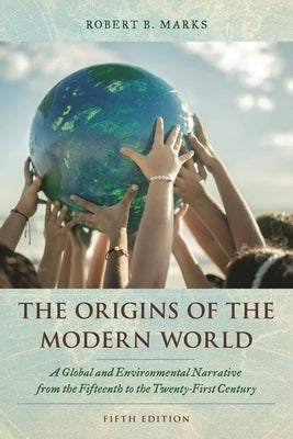 Origins of the Modern World: A Global and Environmental Narrative from the Fifteenth to the Twenty-First Century by Marks, Robert B.