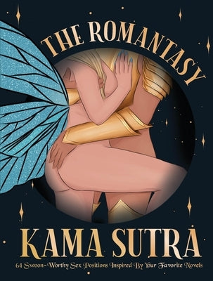 The Romantasy Kama Sutra: 64 Swoon-Worthy Sex Positions Inspired by Your Favorite Novels by The Editors of Quiver