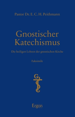 Gnostischer Katechismus - Mysterien Der Gnosis: Die Heiligen Lehren Der Gnostischen Kirche Faksimile / Initiation, Wandlung Und Erlosung Im Spannungsf by Peithmann, Ech