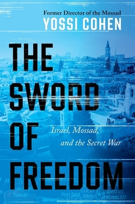 The Sword of Freedom: Israel, Mossad, and the Secret War by Cohen, Yossi