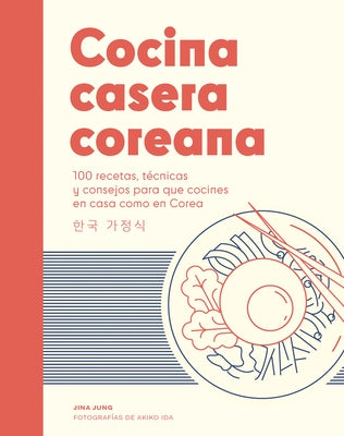 Cocina Casera Coreana / Korean Home Cooking: 100 Recetas, T?cnicas Y Consejos Para Que Cocines En Casa Como En Corea / 100 Recipes, Techniques and Tip by Jung, Jina