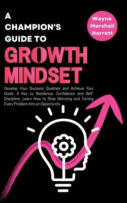 A Champion's Guide to Growth Mindset: Develop Your Success Qualities and Achieve Your Goals. A Key to Resilience, Confidence and Self-Discipline. Lear by Marshall Harrett, Wayne