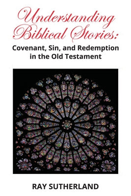 Understanding Biblical Stories: Covenant, Sin, and Redemption in the Old Testament by Sutherland, Ray
