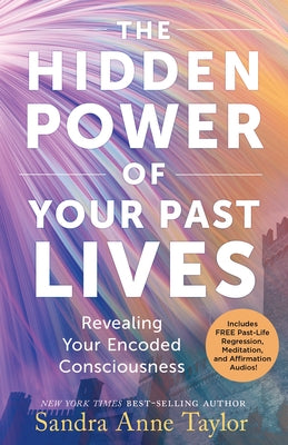 The Hidden Power of Your Past Lives: Revealing Your Encoded Consciousness by Taylor, Sandra Anne