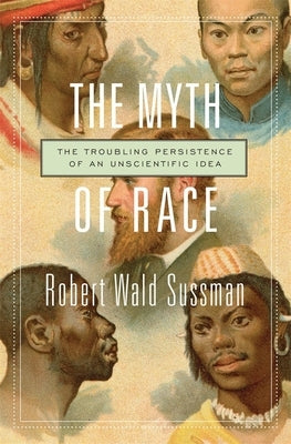 The Myth of Race: The Troubling Persistence of an Unscientific Idea by Sussman, Robert Wald