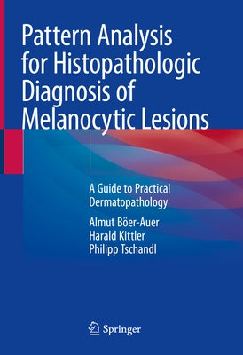 Pattern Analysis for Histopathologic Diagnosis of Melanocytic Lesions: A Guide to Practical Dermatopathology by B&#246;er-Auer, Almut