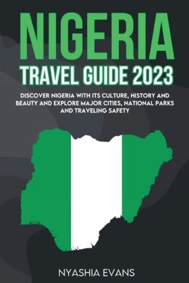 Nigeria Travel Guide 2023: Discover Nigeria with its Culture, History and Beauty and explore major Cities, National Parks and traveling safely by Evans, Nyashia