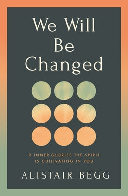 We Will Be Changed: 9 Inner Glories the Spirit Is Cultivating in You by Begg, Alistair
