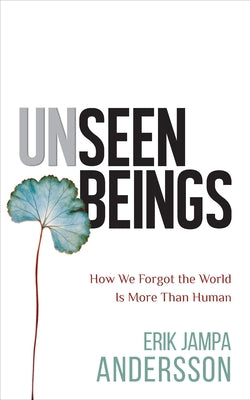 Unseen Beings: How We Forgot the World Is More Than Human by Jampa Andersson, Erik