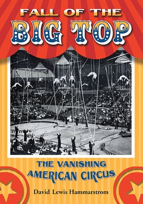 Fall of the Big Top: The Vanishing American Circus by Hammarstrom, David Lewis