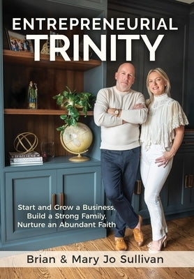 Entrepreneurial Trinity: Start and Grow a Business, Build a Strong Family, and Nurture an Abundant Faith by Sullivan, Brian