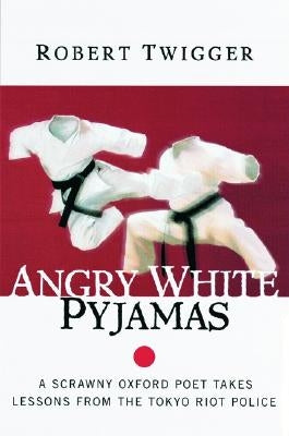 Angry White Pyjamas: A Scrawny Oxford Poet Takes Lessons from the Tokyo Riot Police by Twigger, Robert