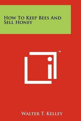 How To Keep Bees And Sell Honey by Kelley, Walter T.