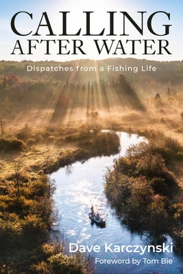 Calling After Water: Dispatches from a Fishing Life by Karczynski, Dave