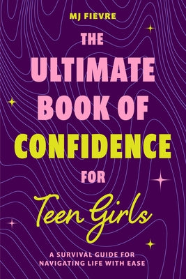 The Ultimate Book of Confidence for Teen Girls: A Survival Guide for Navigating Life with Ease (Ages 13-18) (Book on Confidence, Self Help Teenage Gir by Fievre, M. J.