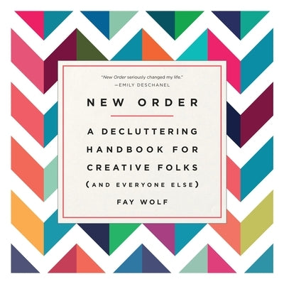 New Order: A Decluttering Handbook for Creative Folks (and Everyone Else) by Wolf, Fay