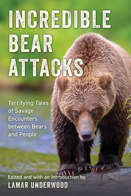 Incredible Bear Attacks: Terrifying Tales of Savage Encounters Between Bears and People. by Underwood, Lamar