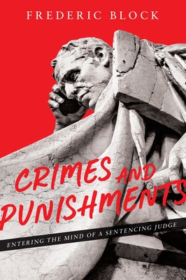 Crimes and Punishments: Entering the Mind of a Sentencing Judge: Entering the Mind of a Sentencing Judge by Block, Frederic