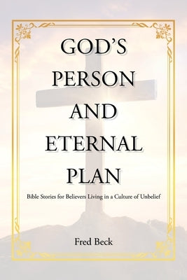God's Person and Eternal Plan: Bible Stories for Believers Living in a Culture of Unbelief by Beck, Fred