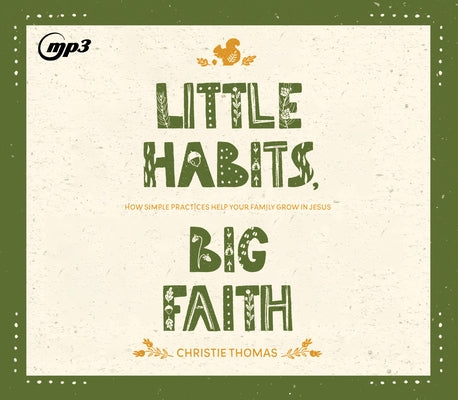 Little Habits, Big Faith: How Simple Practices Help Your Family Grow in Jesus by Thomas, Christie