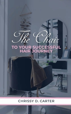 The Chair to Your Successful Hair Journey by Carter, Chrissy D.