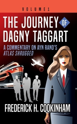The Journey of Dagny Taggart: A Commentary on Ayn Rand's Atlas Shrugged: Volume 1 by Cookinham, Frederick H.