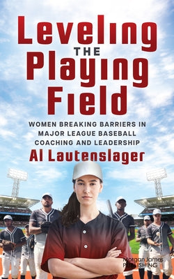 Leveling the Playing Field: Women Breaking Barriers in Major League Baseball Coaching and Leadership by Lautenslager, Al