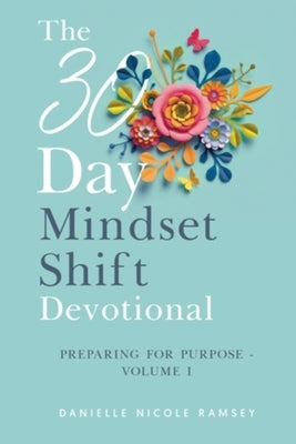 The 30-Day Mindset Shift Devotional Preparing for Purpose Volume I by Nicole Ramsey, Danielle