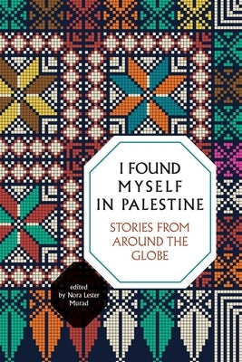 I Found Myself in Palestine: Stories of Love and Renewal from Around the Globe by Lester Murad, Nora