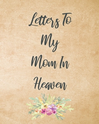 Letters To My Mom In Heaven: Wonderful Mom Heart Feels Treasure Keepsake Memories Grief Journal Our Story Dear Mom For Daughters For Sons by Larson, Patricia