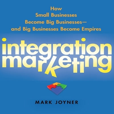 Integration Marketing Lib/E: How Small Businesses Become Big Businesses? and Big Businesses Become Empires by Joyner, Mark