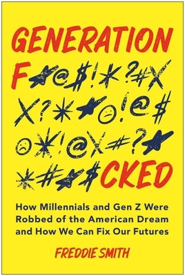 Generation F*cked: How Millennials and Gen Z Were Robbed of the American Dream and How We Can Fix Our Futures by Smith, Freddie