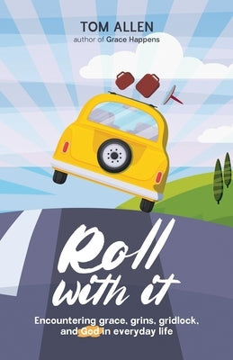 Roll With It: Encountering grace, grins, gridlock, and God in everyday life by Allen, Tom