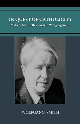 In Quest of Catholicity: Malachi Martin Responds to Wolfgang Smith by Smith, Wolfgang