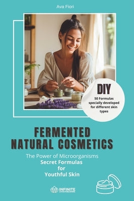 Fermented natural cosmetics: The Power of Microorganisms - Secret Formulas for Youthful Skin: DIY I 50 Formulas specially developed for different s by Fiori, Ava