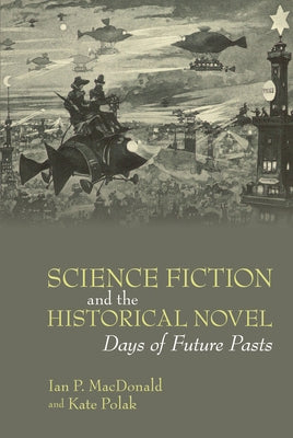 Science Fiction and the Historical Novel: Days of Future Pasts by MacDonald, Ian P.